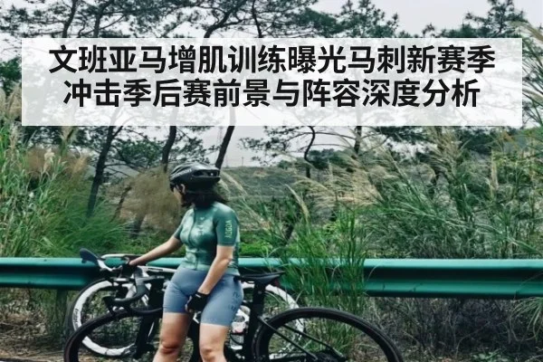 文班亚马增肌训练曝光马刺新赛季冲击季后赛前景与阵容深度分析